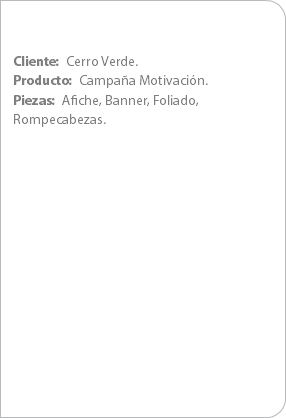 Cliente: Cerro Verde.
Producto: Campaña Motivación.
Piezas: Afiche, Banner, Foliado, Rompecabezas.