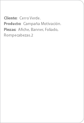 Cliente: Cerro Verde.
Producto: Campaña Motivación.
Piezas: Afiche, Banner, Foliado, Rompecabezas.2